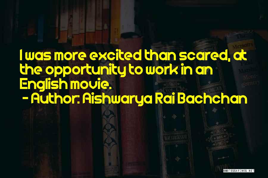 Aishwarya Rai Bachchan Quotes: I Was More Excited Than Scared, At The Opportunity To Work In An English Movie.