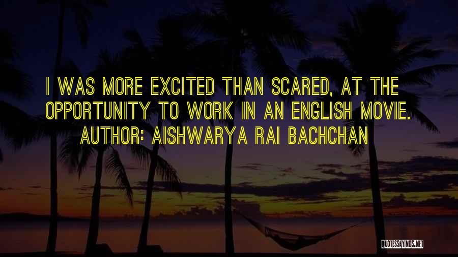 Aishwarya Rai Bachchan Quotes: I Was More Excited Than Scared, At The Opportunity To Work In An English Movie.