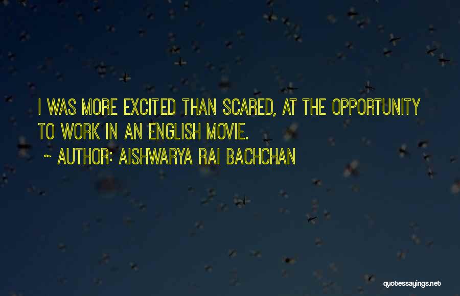 Aishwarya Rai Bachchan Quotes: I Was More Excited Than Scared, At The Opportunity To Work In An English Movie.