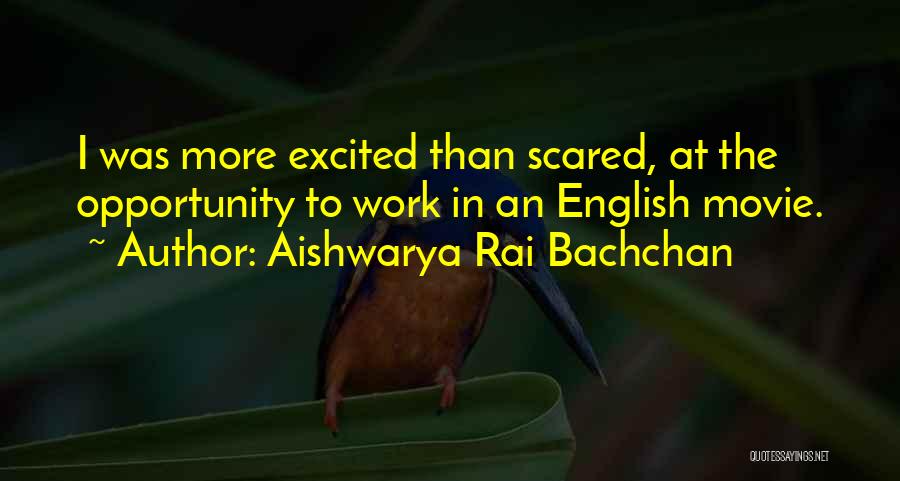 Aishwarya Rai Bachchan Quotes: I Was More Excited Than Scared, At The Opportunity To Work In An English Movie.