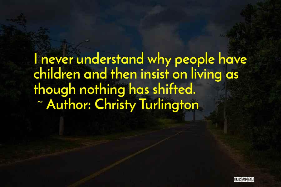 Christy Turlington Quotes: I Never Understand Why People Have Children And Then Insist On Living As Though Nothing Has Shifted.