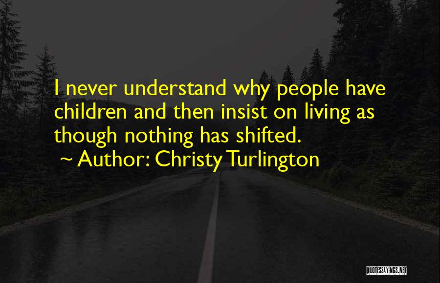 Christy Turlington Quotes: I Never Understand Why People Have Children And Then Insist On Living As Though Nothing Has Shifted.