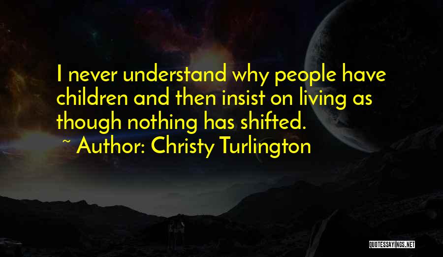 Christy Turlington Quotes: I Never Understand Why People Have Children And Then Insist On Living As Though Nothing Has Shifted.