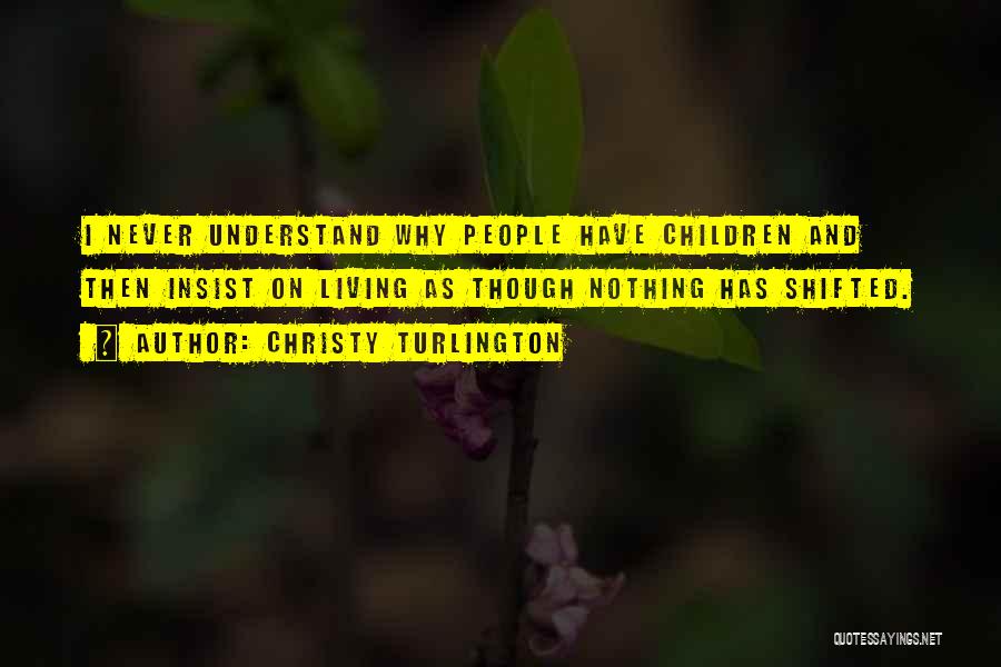 Christy Turlington Quotes: I Never Understand Why People Have Children And Then Insist On Living As Though Nothing Has Shifted.