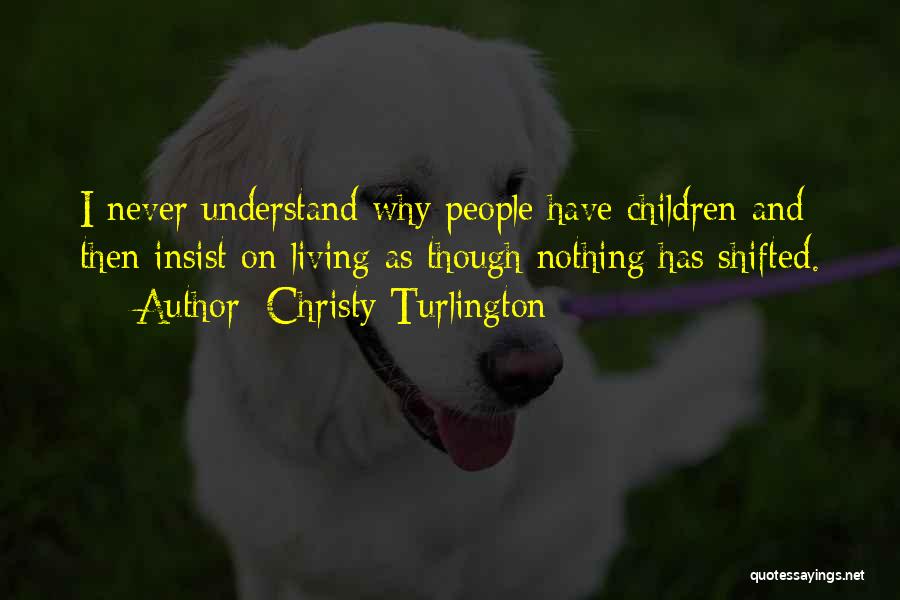 Christy Turlington Quotes: I Never Understand Why People Have Children And Then Insist On Living As Though Nothing Has Shifted.