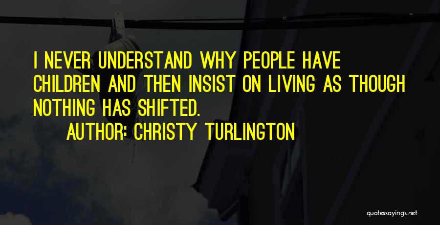 Christy Turlington Quotes: I Never Understand Why People Have Children And Then Insist On Living As Though Nothing Has Shifted.