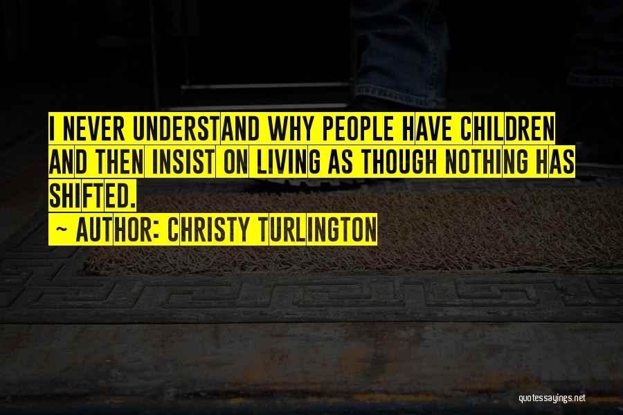 Christy Turlington Quotes: I Never Understand Why People Have Children And Then Insist On Living As Though Nothing Has Shifted.