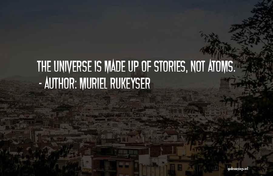 Muriel Rukeyser Quotes: The Universe Is Made Up Of Stories, Not Atoms.