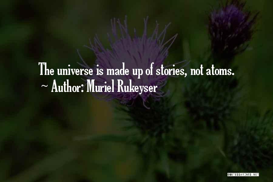 Muriel Rukeyser Quotes: The Universe Is Made Up Of Stories, Not Atoms.