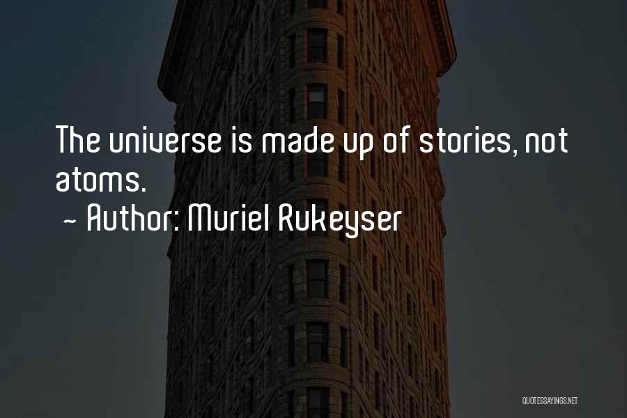 Muriel Rukeyser Quotes: The Universe Is Made Up Of Stories, Not Atoms.