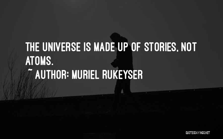 Muriel Rukeyser Quotes: The Universe Is Made Up Of Stories, Not Atoms.