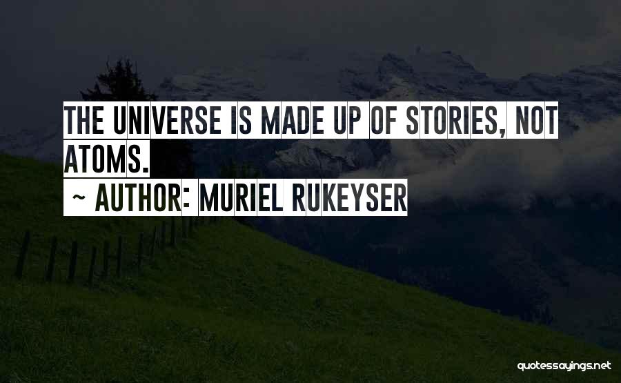 Muriel Rukeyser Quotes: The Universe Is Made Up Of Stories, Not Atoms.
