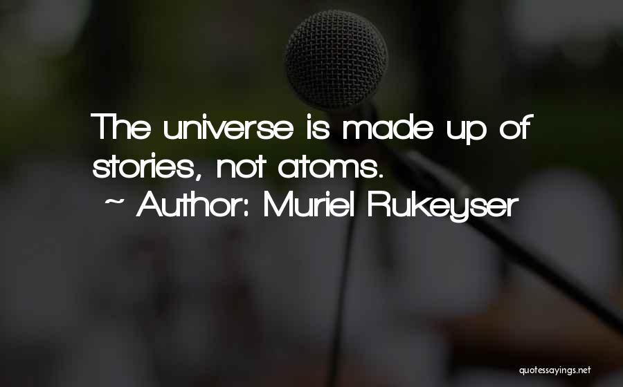 Muriel Rukeyser Quotes: The Universe Is Made Up Of Stories, Not Atoms.