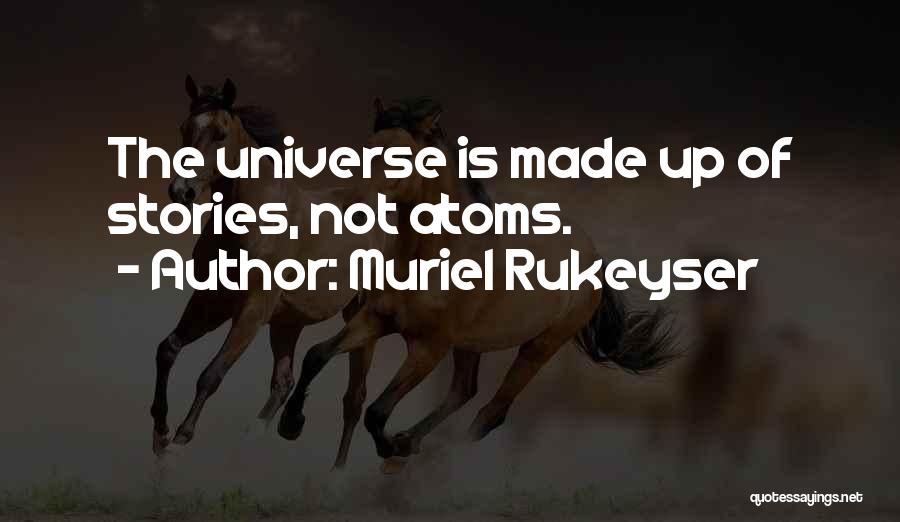 Muriel Rukeyser Quotes: The Universe Is Made Up Of Stories, Not Atoms.