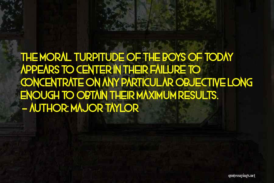 Major Taylor Quotes: The Moral Turpitude Of The Boys Of Today Appears To Center In Their Failure To Concentrate On Any Particular Objective