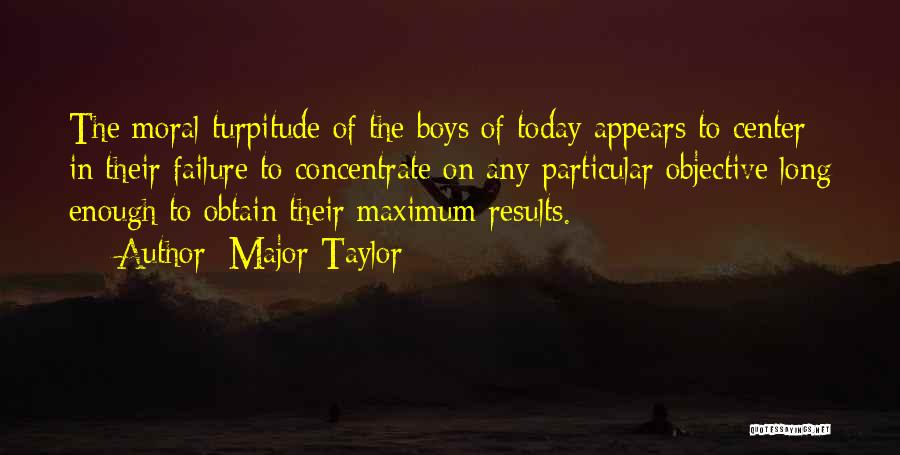 Major Taylor Quotes: The Moral Turpitude Of The Boys Of Today Appears To Center In Their Failure To Concentrate On Any Particular Objective