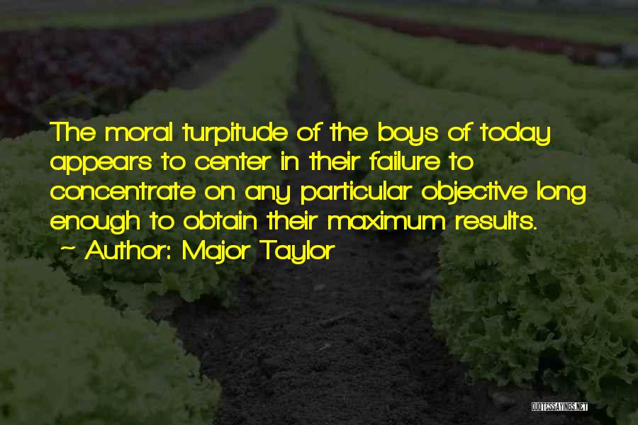 Major Taylor Quotes: The Moral Turpitude Of The Boys Of Today Appears To Center In Their Failure To Concentrate On Any Particular Objective