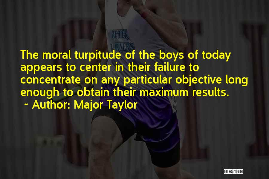 Major Taylor Quotes: The Moral Turpitude Of The Boys Of Today Appears To Center In Their Failure To Concentrate On Any Particular Objective