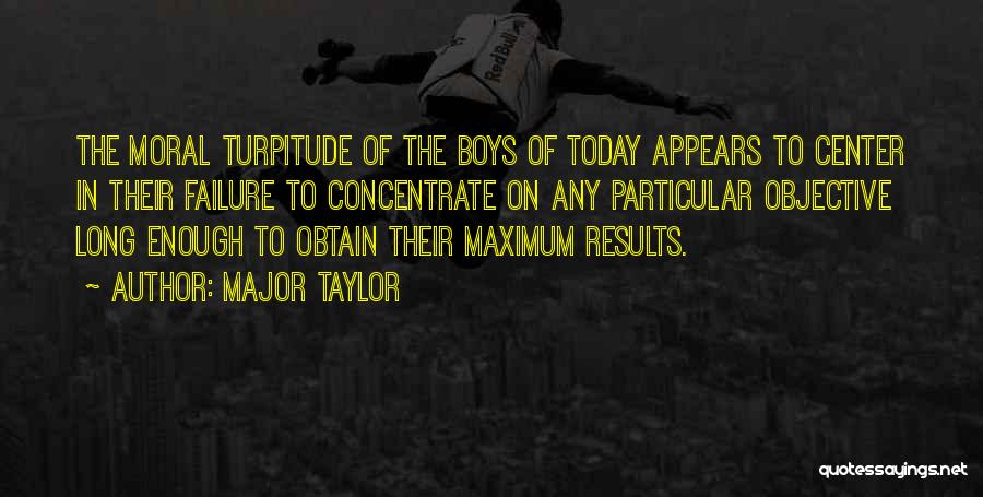 Major Taylor Quotes: The Moral Turpitude Of The Boys Of Today Appears To Center In Their Failure To Concentrate On Any Particular Objective