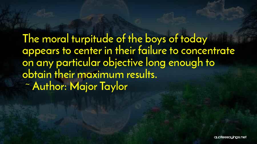 Major Taylor Quotes: The Moral Turpitude Of The Boys Of Today Appears To Center In Their Failure To Concentrate On Any Particular Objective