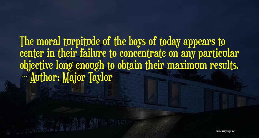 Major Taylor Quotes: The Moral Turpitude Of The Boys Of Today Appears To Center In Their Failure To Concentrate On Any Particular Objective
