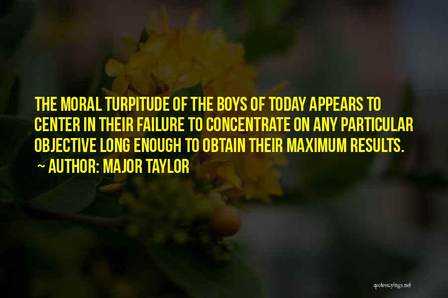 Major Taylor Quotes: The Moral Turpitude Of The Boys Of Today Appears To Center In Their Failure To Concentrate On Any Particular Objective