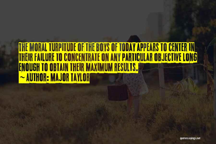 Major Taylor Quotes: The Moral Turpitude Of The Boys Of Today Appears To Center In Their Failure To Concentrate On Any Particular Objective