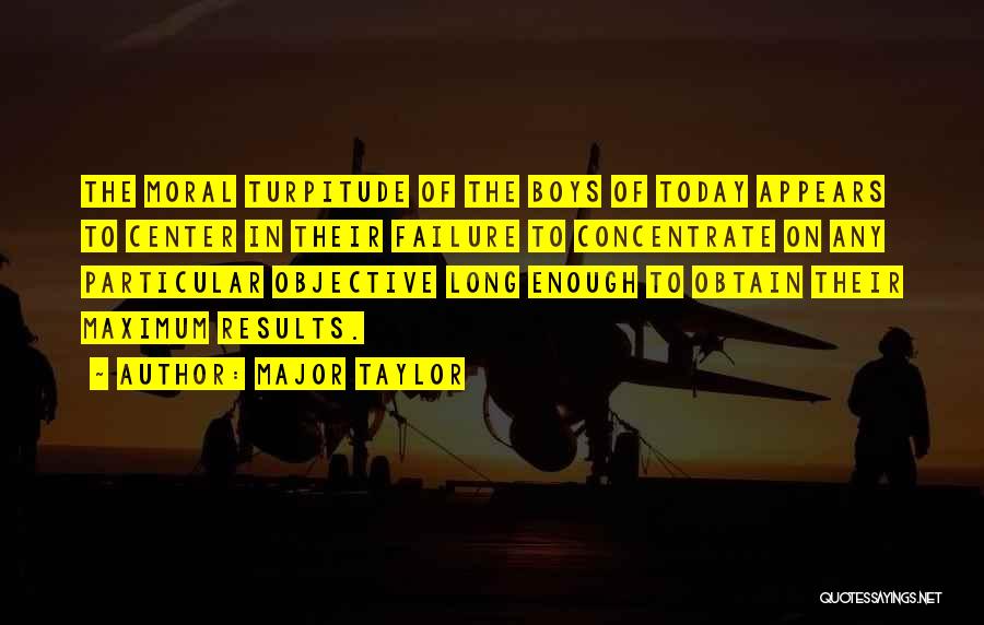 Major Taylor Quotes: The Moral Turpitude Of The Boys Of Today Appears To Center In Their Failure To Concentrate On Any Particular Objective