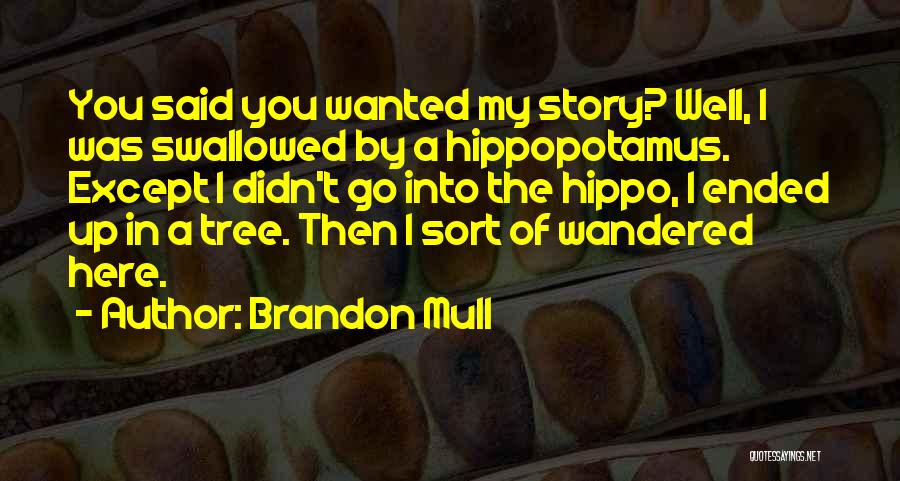 Brandon Mull Quotes: You Said You Wanted My Story? Well, I Was Swallowed By A Hippopotamus. Except I Didn't Go Into The Hippo,