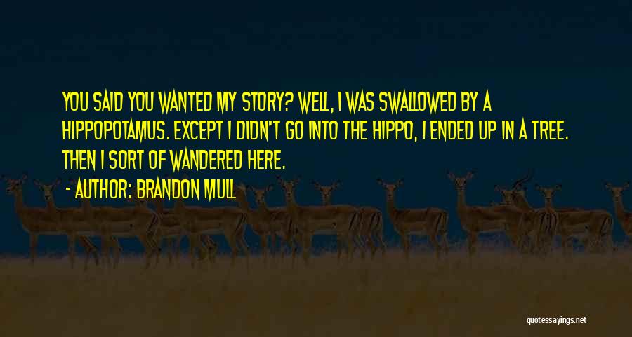 Brandon Mull Quotes: You Said You Wanted My Story? Well, I Was Swallowed By A Hippopotamus. Except I Didn't Go Into The Hippo,