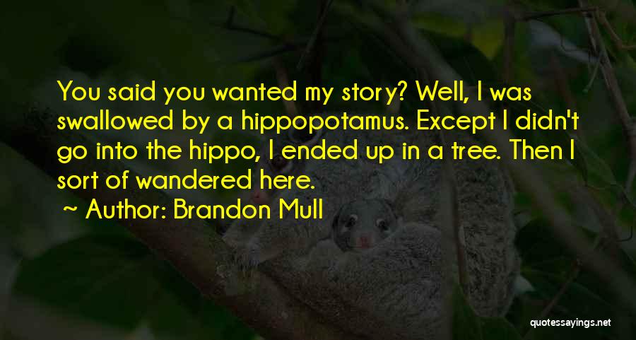 Brandon Mull Quotes: You Said You Wanted My Story? Well, I Was Swallowed By A Hippopotamus. Except I Didn't Go Into The Hippo,