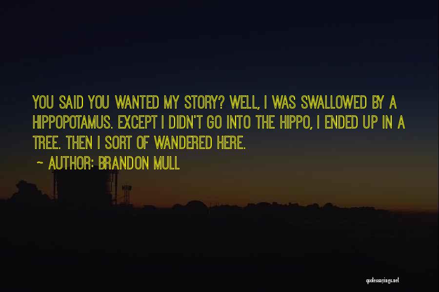 Brandon Mull Quotes: You Said You Wanted My Story? Well, I Was Swallowed By A Hippopotamus. Except I Didn't Go Into The Hippo,