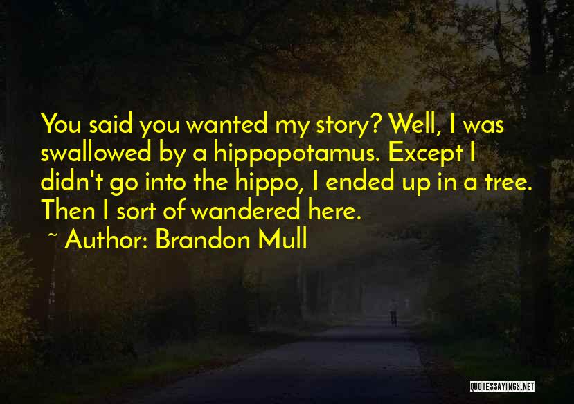 Brandon Mull Quotes: You Said You Wanted My Story? Well, I Was Swallowed By A Hippopotamus. Except I Didn't Go Into The Hippo,