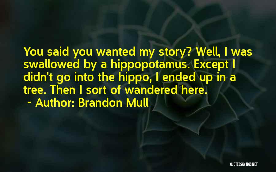 Brandon Mull Quotes: You Said You Wanted My Story? Well, I Was Swallowed By A Hippopotamus. Except I Didn't Go Into The Hippo,