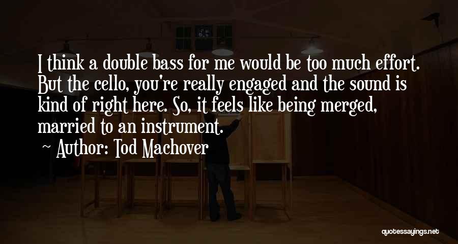 Tod Machover Quotes: I Think A Double Bass For Me Would Be Too Much Effort. But The Cello, You're Really Engaged And The