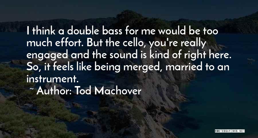 Tod Machover Quotes: I Think A Double Bass For Me Would Be Too Much Effort. But The Cello, You're Really Engaged And The