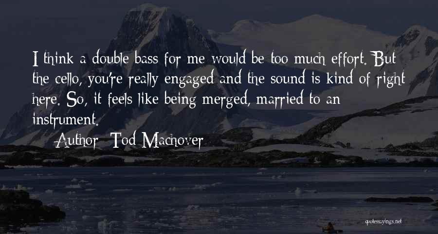 Tod Machover Quotes: I Think A Double Bass For Me Would Be Too Much Effort. But The Cello, You're Really Engaged And The