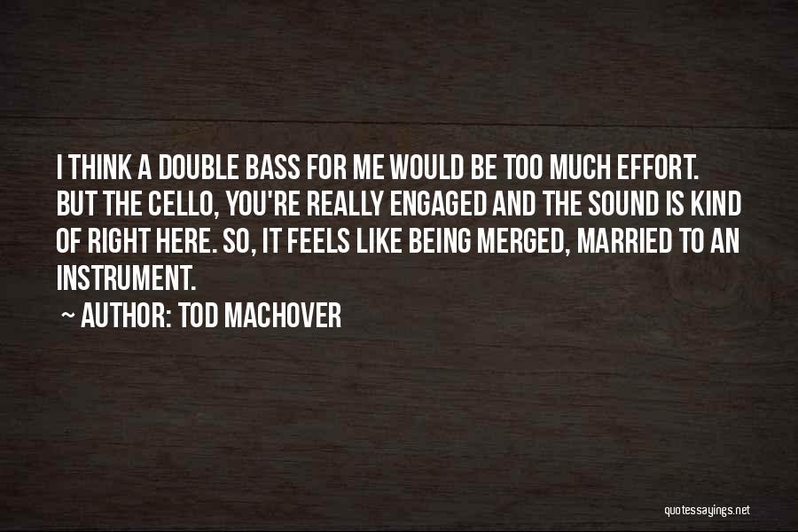 Tod Machover Quotes: I Think A Double Bass For Me Would Be Too Much Effort. But The Cello, You're Really Engaged And The