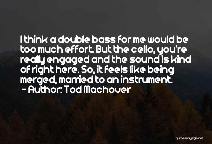 Tod Machover Quotes: I Think A Double Bass For Me Would Be Too Much Effort. But The Cello, You're Really Engaged And The