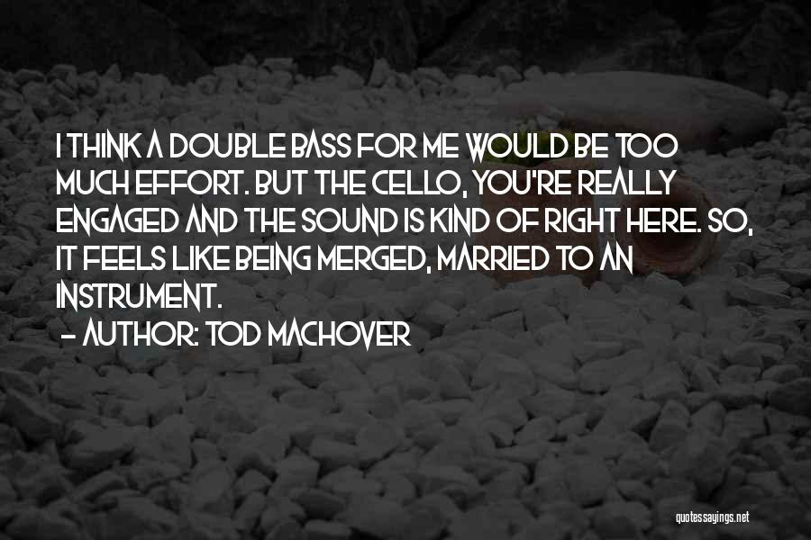 Tod Machover Quotes: I Think A Double Bass For Me Would Be Too Much Effort. But The Cello, You're Really Engaged And The