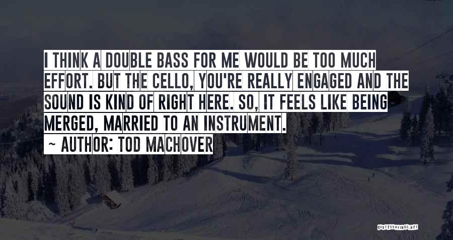 Tod Machover Quotes: I Think A Double Bass For Me Would Be Too Much Effort. But The Cello, You're Really Engaged And The