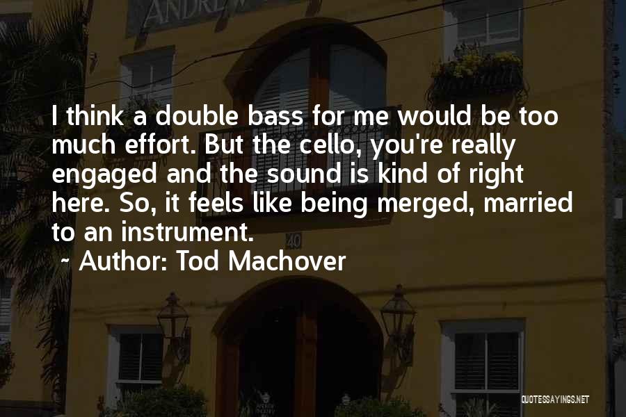 Tod Machover Quotes: I Think A Double Bass For Me Would Be Too Much Effort. But The Cello, You're Really Engaged And The