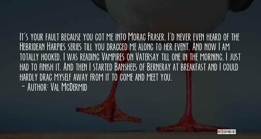 Val McDermid Quotes: It's Your Fault Because You Got Me Into Morag Fraser. I'd Never Even Heard Of The Hebridean Harpies Series Till