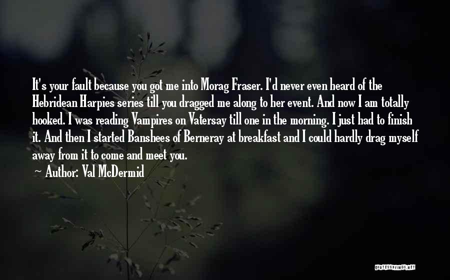 Val McDermid Quotes: It's Your Fault Because You Got Me Into Morag Fraser. I'd Never Even Heard Of The Hebridean Harpies Series Till