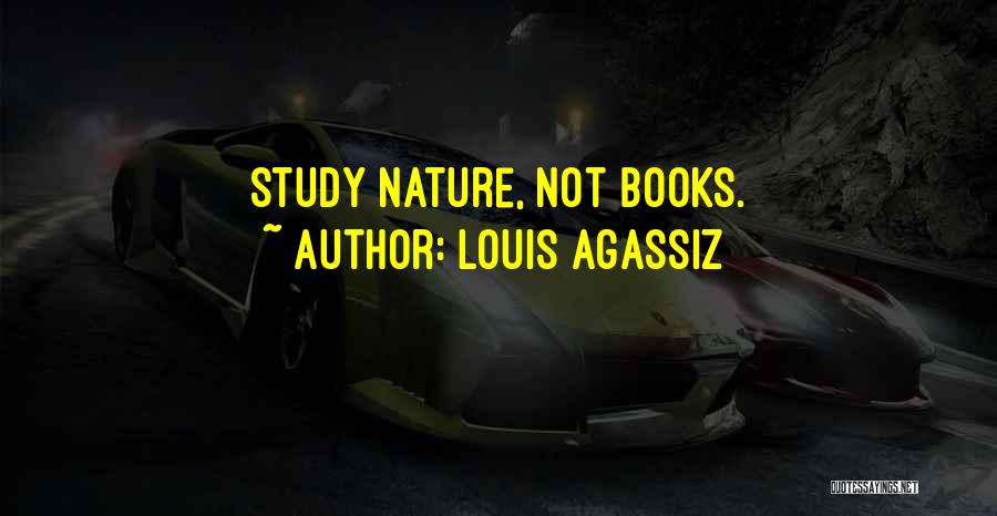 Louis Agassiz Quotes: Study Nature, Not Books.