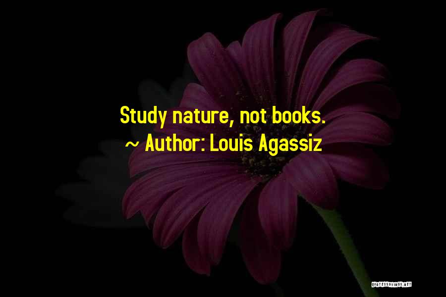 Louis Agassiz Quotes: Study Nature, Not Books.