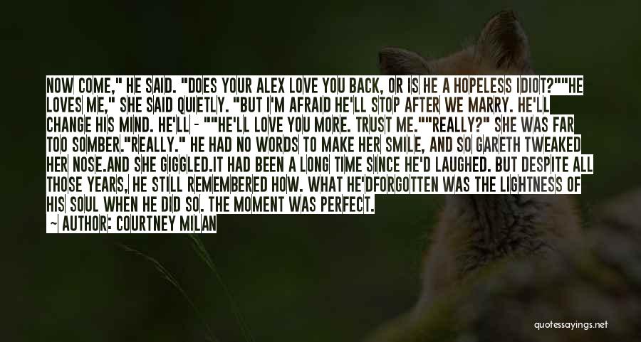 Courtney Milan Quotes: Now Come, He Said. Does Your Alex Love You Back, Or Is He A Hopeless Idiot?he Loves Me, She Said