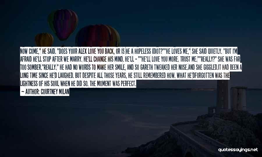 Courtney Milan Quotes: Now Come, He Said. Does Your Alex Love You Back, Or Is He A Hopeless Idiot?he Loves Me, She Said