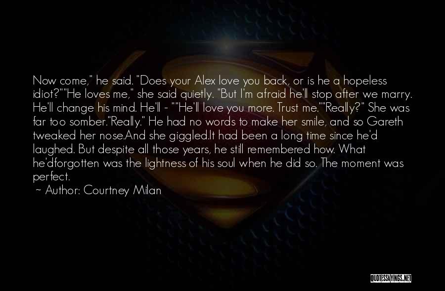 Courtney Milan Quotes: Now Come, He Said. Does Your Alex Love You Back, Or Is He A Hopeless Idiot?he Loves Me, She Said