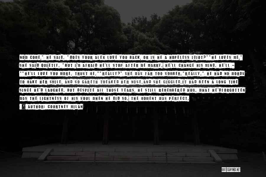 Courtney Milan Quotes: Now Come, He Said. Does Your Alex Love You Back, Or Is He A Hopeless Idiot?he Loves Me, She Said